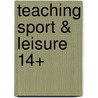 Teaching Sport & Leisure 14+ by Huggett Cliff