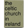 The Celtic Church In Ireland door James Heron