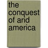 The Conquest of Arid America by William E. 1861-1922 Smythe
