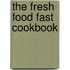 The Fresh Food Fast Cookbook