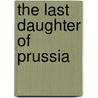 The Last Daughter of Prussia by Marina Gottlieb Sarles