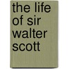 The Life of Sir Walter Scott door J. G Lockhart