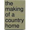 The Making Of A Country Home door J.P. Mowbray