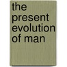 The Present Evolution Of Man by Sir George Archdall O'Brien Reid