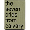 The Seven Cries From Calvary by William Joseph Moore