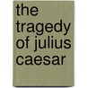 The Tragedy of Julius Caesar by Shakespeare William Shakespeare