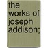The Works of Joseph Addison;