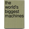 The World's Biggest Machines door Marcie Aboff