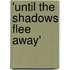 'Until The Shadows Flee Away'