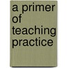 A Primer Of Teaching Practice door J.A. Green