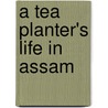 A Tea Planter's Life in Assam door Barker George M
