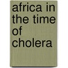 Africa in the Time of Cholera by Myron Echenberg