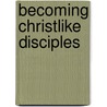 Becoming Christlike Disciples door Ray Dunning H. Ray Dunning