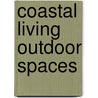 Coastal Living Outdoor Spaces door Editors Of Coastal Living Magazine