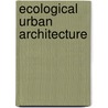Ecological Urban Architecture door Thomas Schröpfer