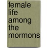 Female Life Among The Mormons door Maria Ward