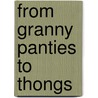From Granny Panties to Thongs by Ms Joan Pearlstein Dunn