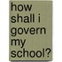 How Shall I Govern My School?
