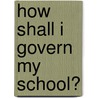 How Shall I Govern My School? by E[Noch] C[Obb] Wines