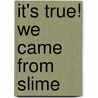 It's True! We Came from Slime door Ken McNamara