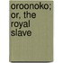 Oroonoko; Or, The Royal Slave