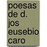 Poesas De D. Jos Eusebio Caro door Jos Joaqun Ortiz Rojas