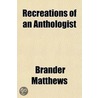 Recreations of an Anthologist by Matthews Brander 1852-1929