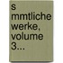 S Mmtliche Werke, Volume 3...