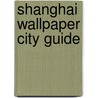 Shanghai Wallpaper City Guide door Wallpaper* Magazine