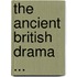 The Ancient British Drama ...