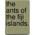 The Ants of the Fiji Islands.