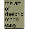 The Art Of Rhetoric Made Easy door John Holmes