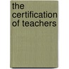 The Certification of Teachers door Ellwood Patterson Cubberley