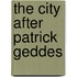 The City After Patrick Geddes