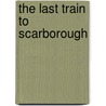 The Last Train to Scarborough by Andrew Martin