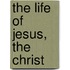 The Life Of Jesus, The Christ