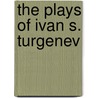 The Plays of Ivan S. Turgenev by Ivan Sergeyevich Turgenev