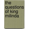 The Questions Of King Milinda by Thomas William Rhys Davids