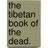 The Tibetan Book of the Dead.