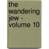 The Wandering Jew - Volume 10 by Eug ne Sue