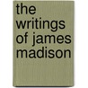 The Writings Of James Madison door James Madison