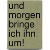Und morgen bringe ich ihn um! by Katharina Münk