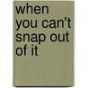 When You Can't Snap Out of It door Louis J. Bevilacqua Psy D.