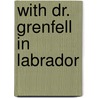 With Dr. Grenfell In Labrador by Wilfred Thomason Grenfell