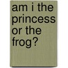 Am I The Princess Or The Frog? by Jim Benton