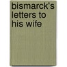 Bismarck's Letters To His Wife door Otto Bismarck