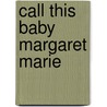 Call This Baby  Margaret Marie by Margaret M. Boykin
