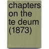 Chapters On The Te Deum (1873) door Elizabeth M. A. F. Saxby