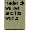 Frederick Walker And His Works by Sir Claude Phillips