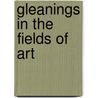 Gleanings in the Fields of Art door Ednah Dow Littlehale Cheney